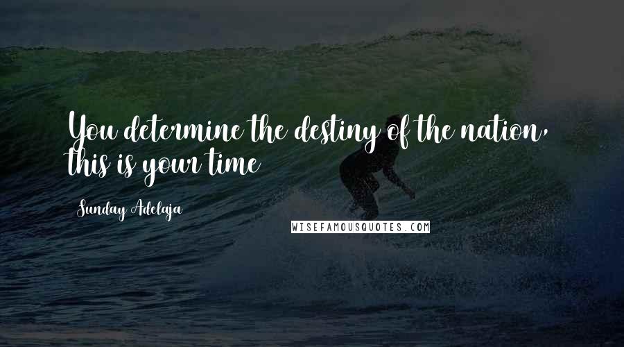 Sunday Adelaja Quotes: You determine the destiny of the nation, this is your time