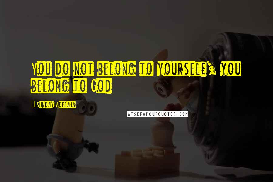 Sunday Adelaja Quotes: You do not belong to yourself, you belong to God