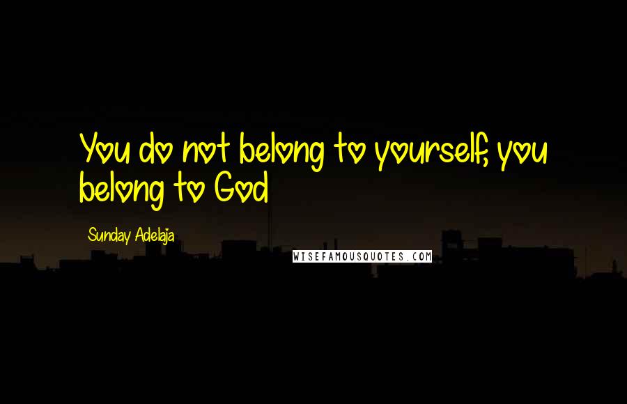 Sunday Adelaja Quotes: You do not belong to yourself, you belong to God