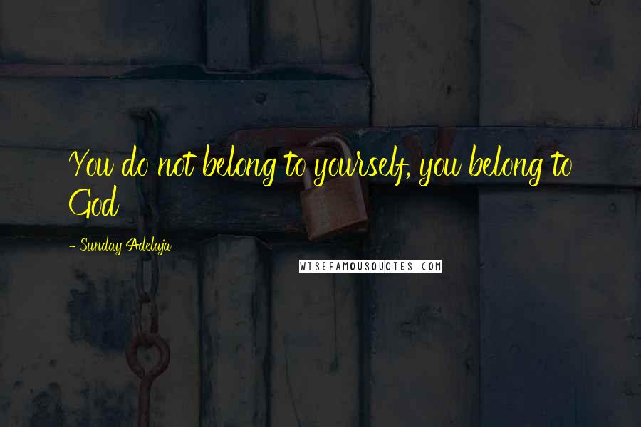 Sunday Adelaja Quotes: You do not belong to yourself, you belong to God