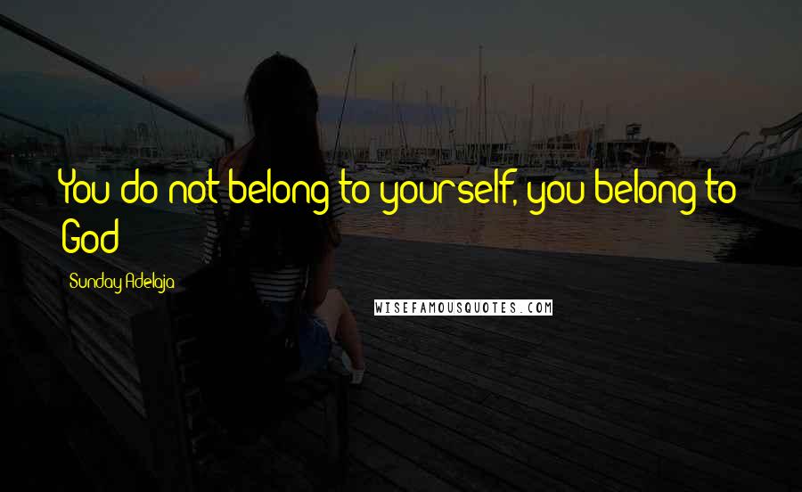 Sunday Adelaja Quotes: You do not belong to yourself, you belong to God