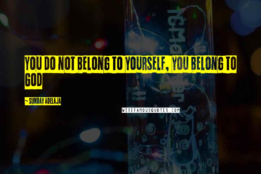 Sunday Adelaja Quotes: You do not belong to yourself, you belong to God