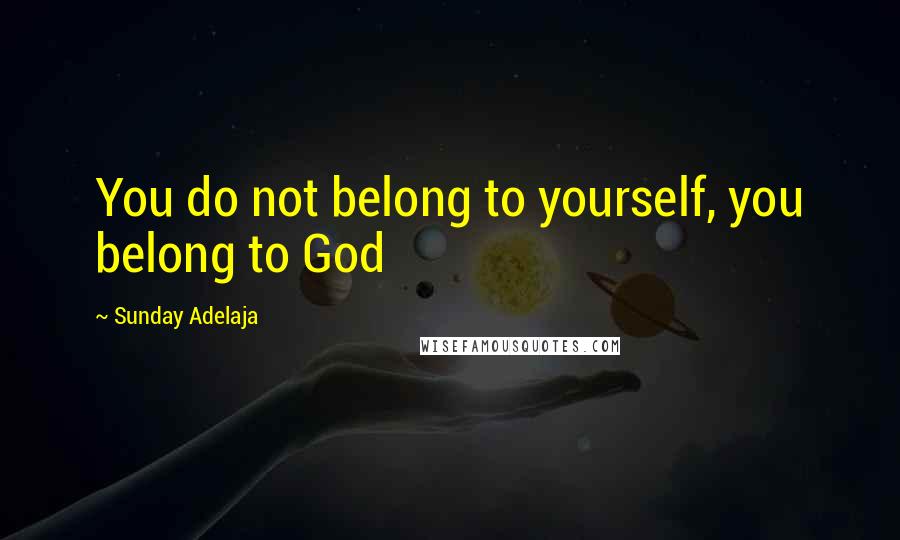 Sunday Adelaja Quotes: You do not belong to yourself, you belong to God