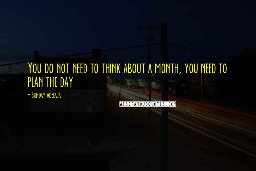 Sunday Adelaja Quotes: You do not need to think about a month, you need to plan the day