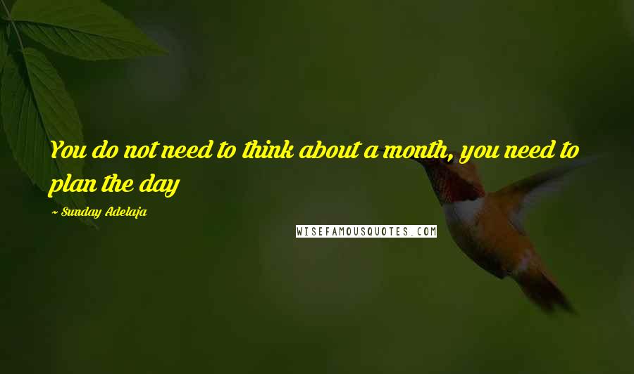 Sunday Adelaja Quotes: You do not need to think about a month, you need to plan the day