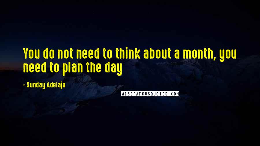Sunday Adelaja Quotes: You do not need to think about a month, you need to plan the day