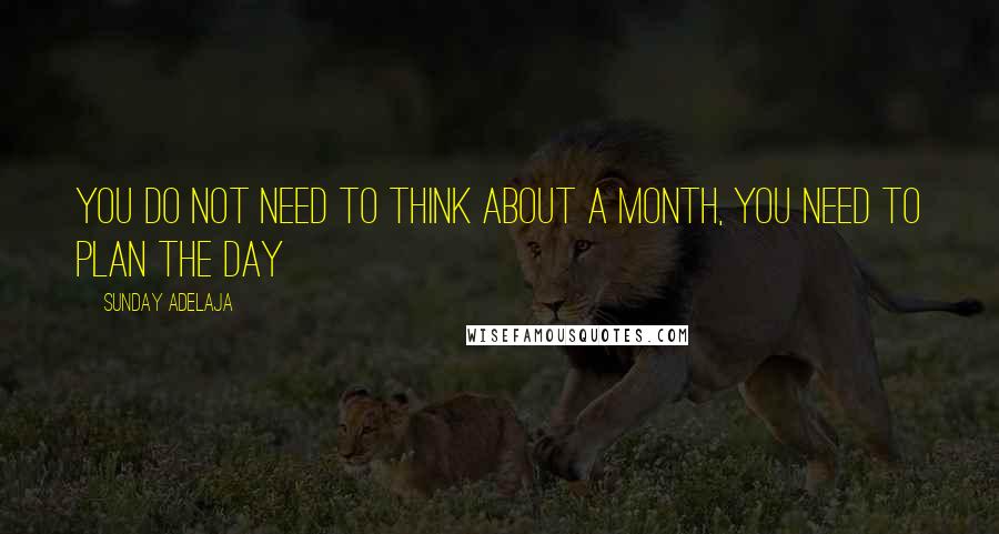 Sunday Adelaja Quotes: You do not need to think about a month, you need to plan the day