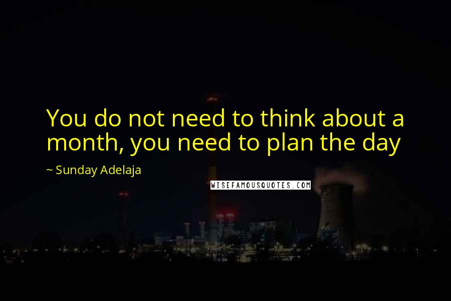 Sunday Adelaja Quotes: You do not need to think about a month, you need to plan the day