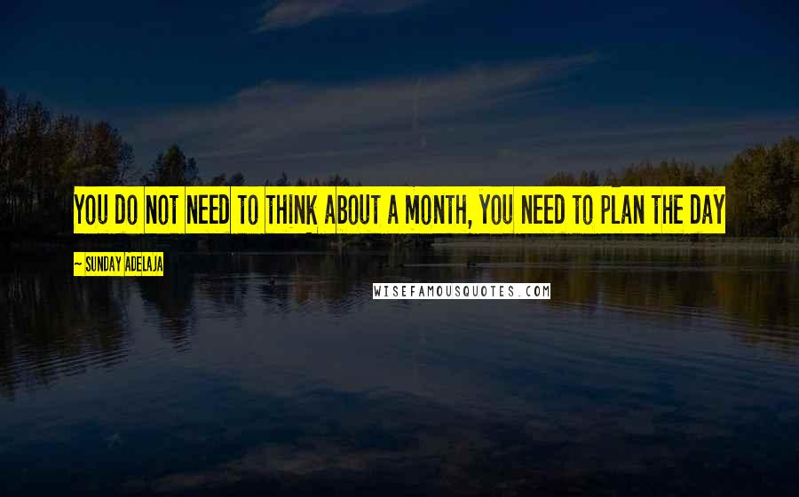 Sunday Adelaja Quotes: You do not need to think about a month, you need to plan the day