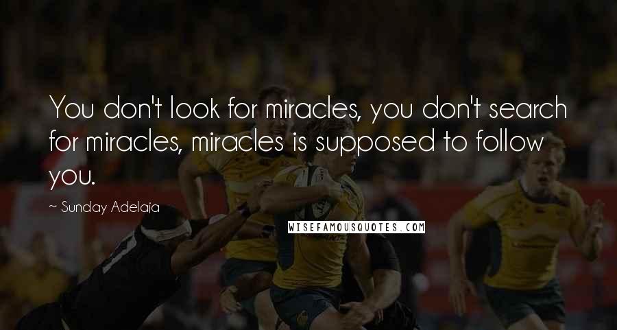 Sunday Adelaja Quotes: You don't look for miracles, you don't search for miracles, miracles is supposed to follow you.