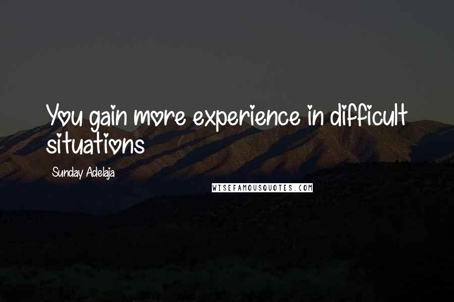 Sunday Adelaja Quotes: You gain more experience in difficult situations