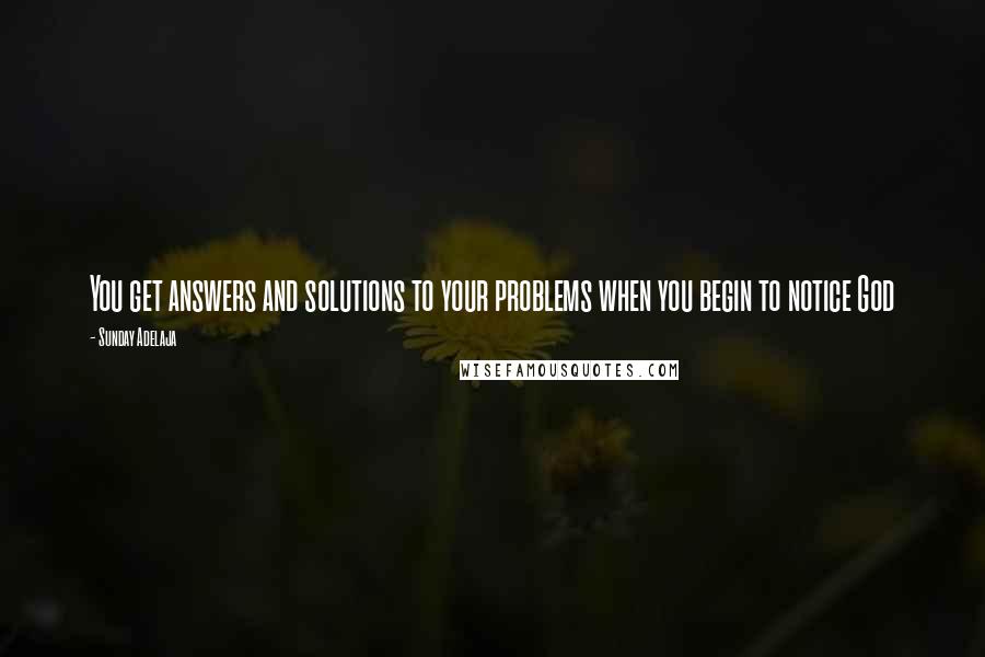 Sunday Adelaja Quotes: You get answers and solutions to your problems when you begin to notice God