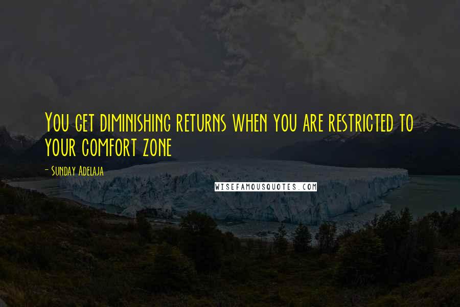 Sunday Adelaja Quotes: You get diminishing returns when you are restricted to your comfort zone