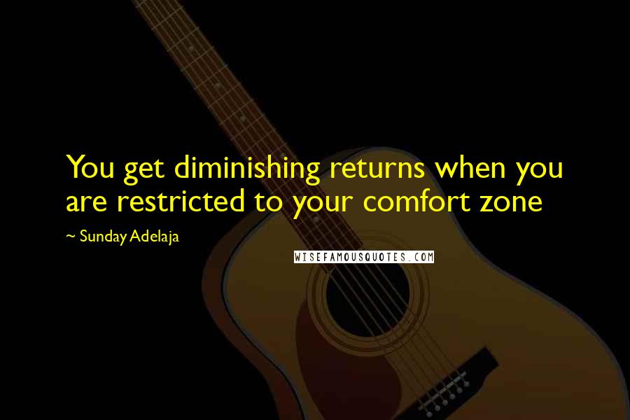 Sunday Adelaja Quotes: You get diminishing returns when you are restricted to your comfort zone