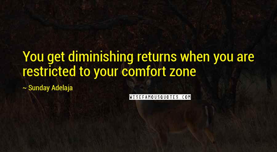 Sunday Adelaja Quotes: You get diminishing returns when you are restricted to your comfort zone
