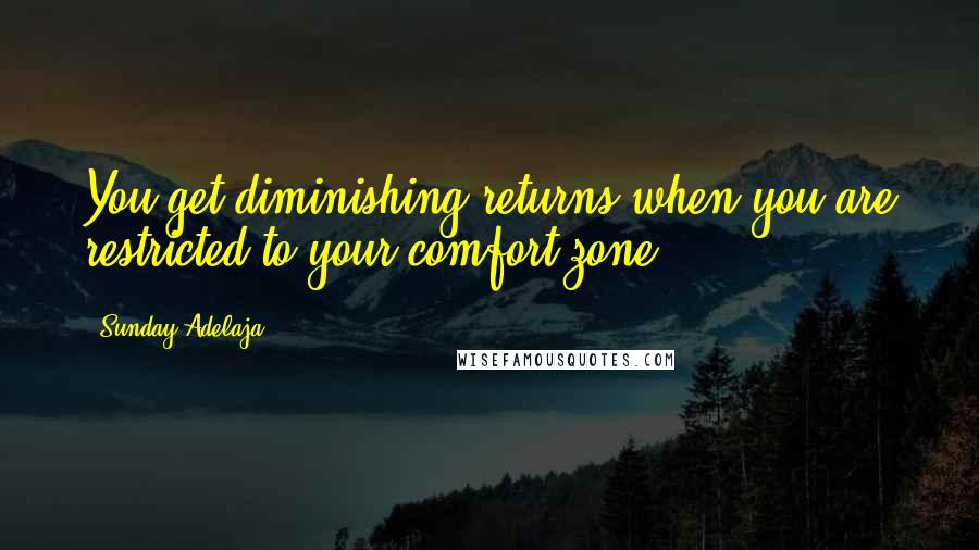 Sunday Adelaja Quotes: You get diminishing returns when you are restricted to your comfort zone