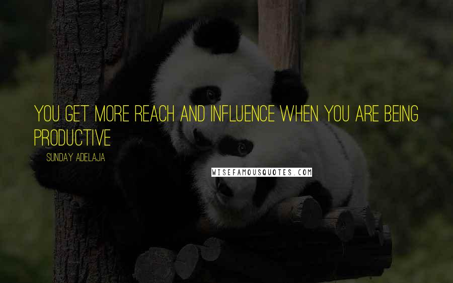 Sunday Adelaja Quotes: You get more reach and influence when you are being productive