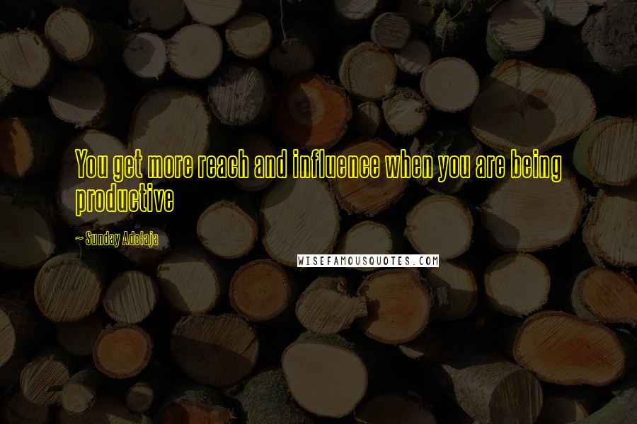 Sunday Adelaja Quotes: You get more reach and influence when you are being productive