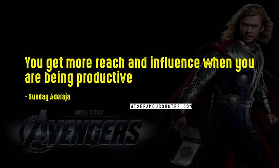 Sunday Adelaja Quotes: You get more reach and influence when you are being productive