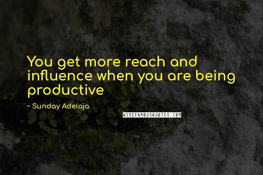 Sunday Adelaja Quotes: You get more reach and influence when you are being productive