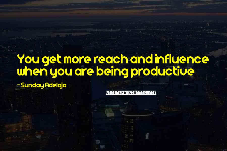 Sunday Adelaja Quotes: You get more reach and influence when you are being productive