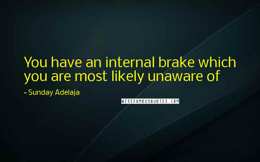 Sunday Adelaja Quotes: You have an internal brake which you are most likely unaware of