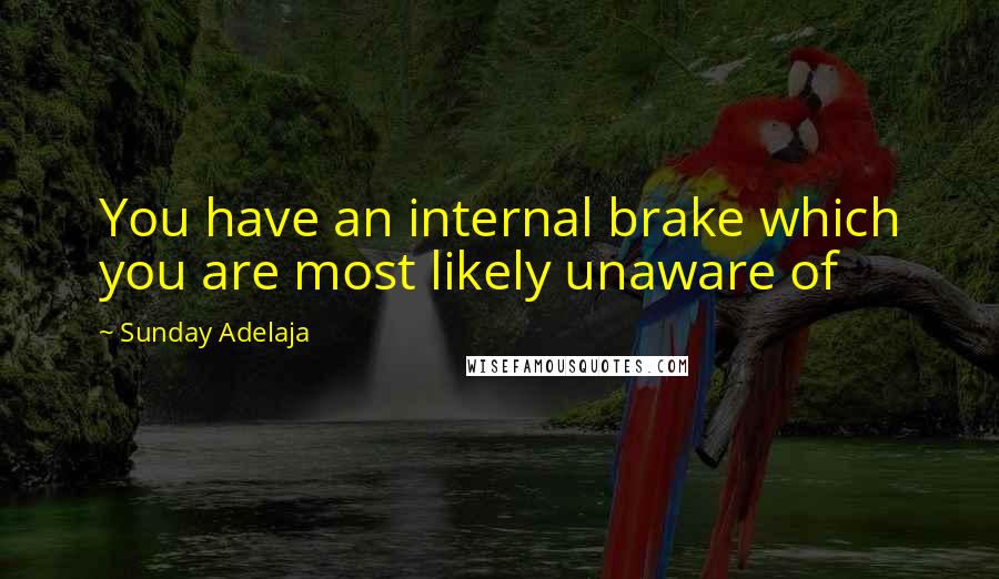 Sunday Adelaja Quotes: You have an internal brake which you are most likely unaware of