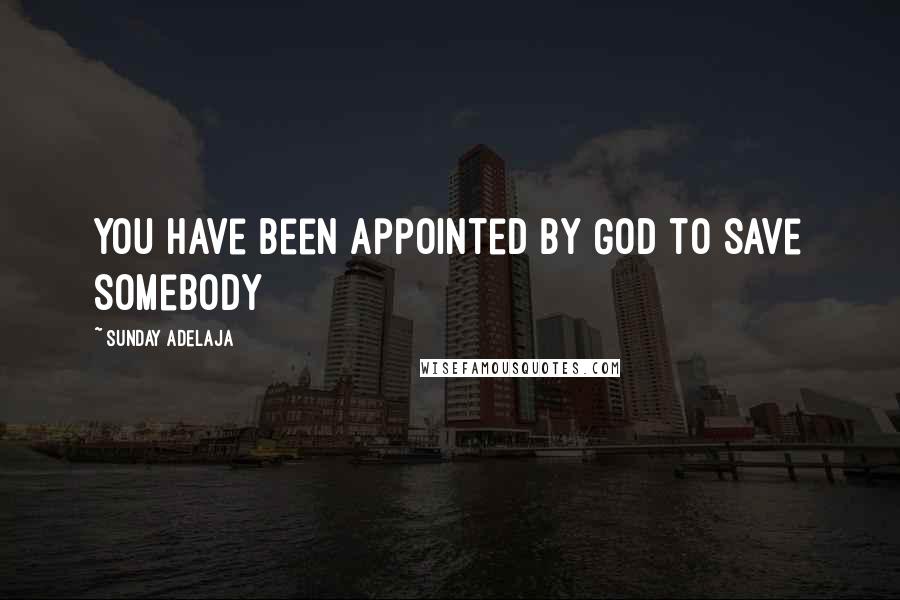 Sunday Adelaja Quotes: You have been appointed by God to save somebody