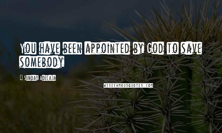 Sunday Adelaja Quotes: You have been appointed by God to save somebody