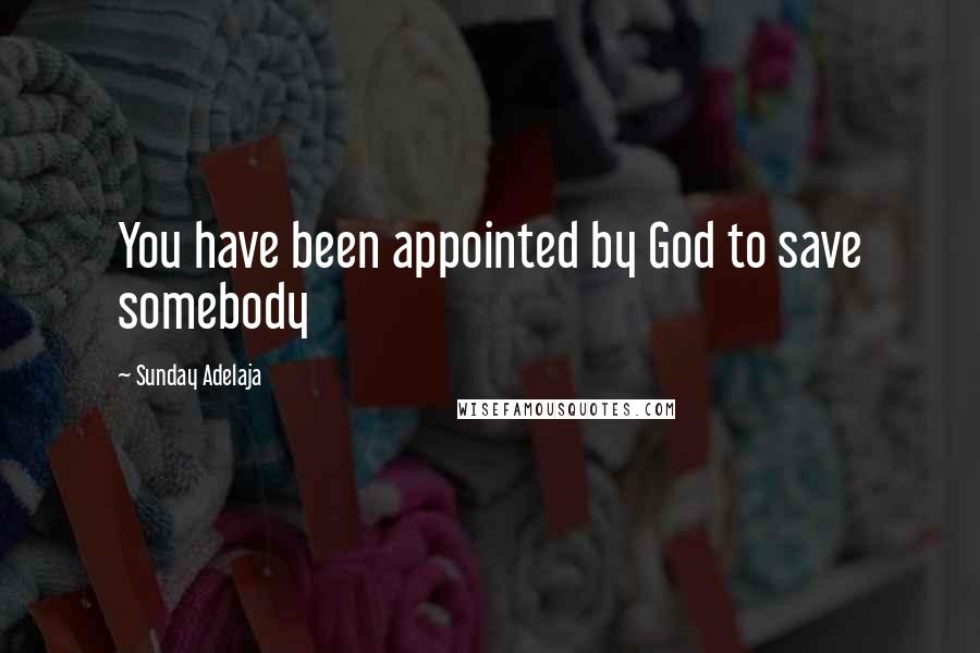 Sunday Adelaja Quotes: You have been appointed by God to save somebody