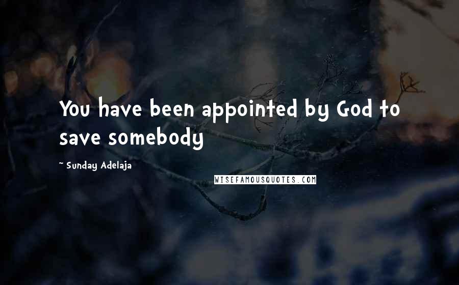 Sunday Adelaja Quotes: You have been appointed by God to save somebody