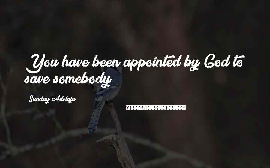 Sunday Adelaja Quotes: You have been appointed by God to save somebody