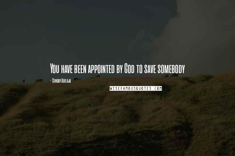 Sunday Adelaja Quotes: You have been appointed by God to save somebody