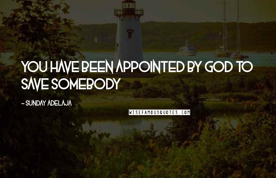 Sunday Adelaja Quotes: You have been appointed by God to save somebody