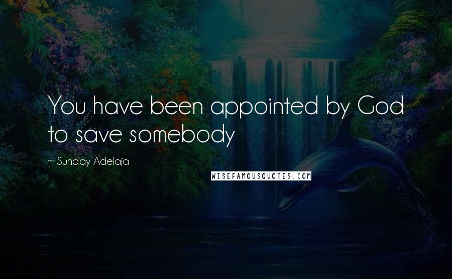 Sunday Adelaja Quotes: You have been appointed by God to save somebody