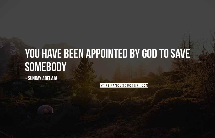 Sunday Adelaja Quotes: You have been appointed by God to save somebody