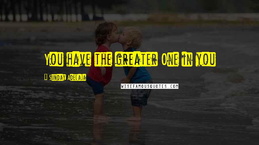 Sunday Adelaja Quotes: You have the greater One in you