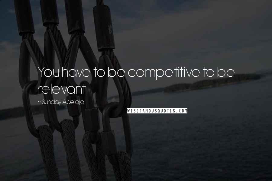 Sunday Adelaja Quotes: You have to be competitive to be relevant