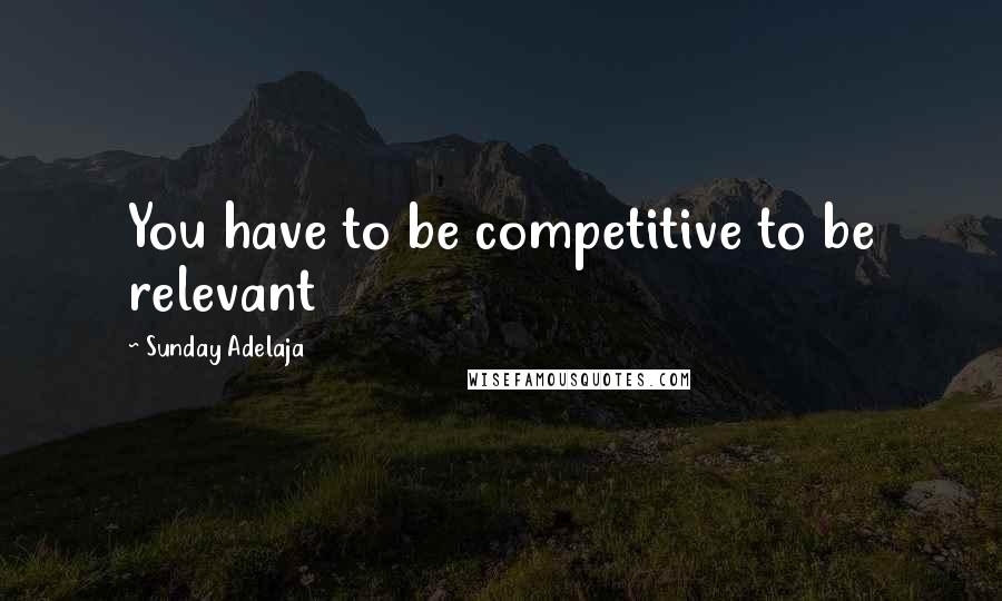 Sunday Adelaja Quotes: You have to be competitive to be relevant