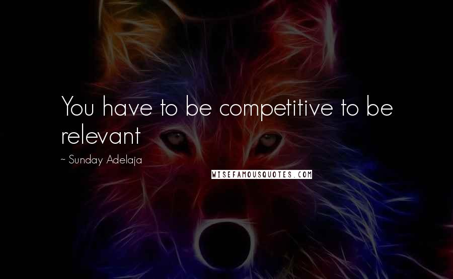 Sunday Adelaja Quotes: You have to be competitive to be relevant