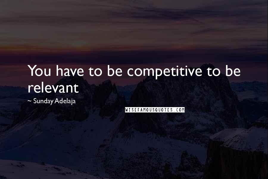 Sunday Adelaja Quotes: You have to be competitive to be relevant