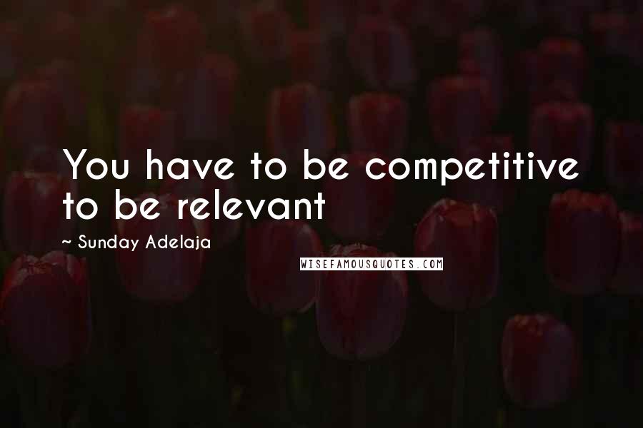 Sunday Adelaja Quotes: You have to be competitive to be relevant