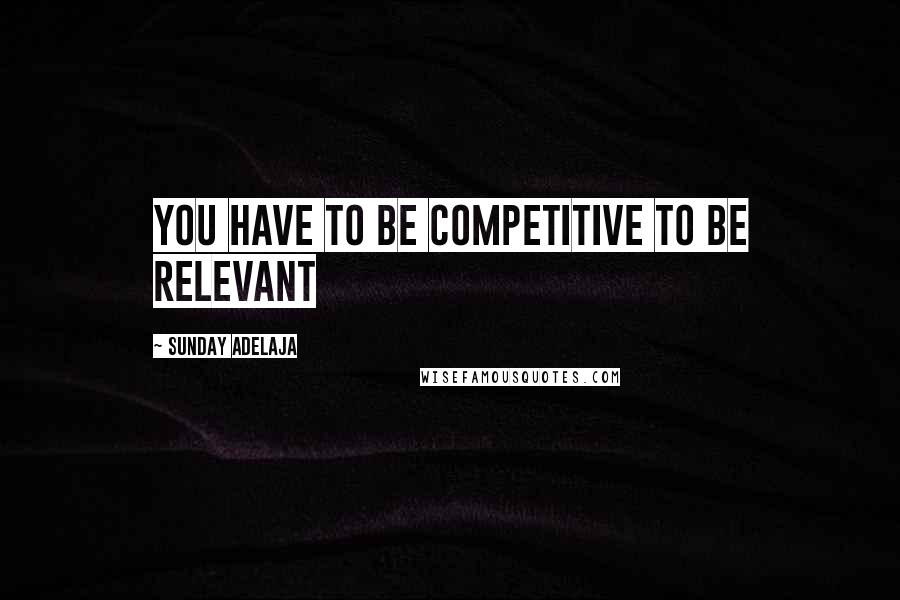 Sunday Adelaja Quotes: You have to be competitive to be relevant