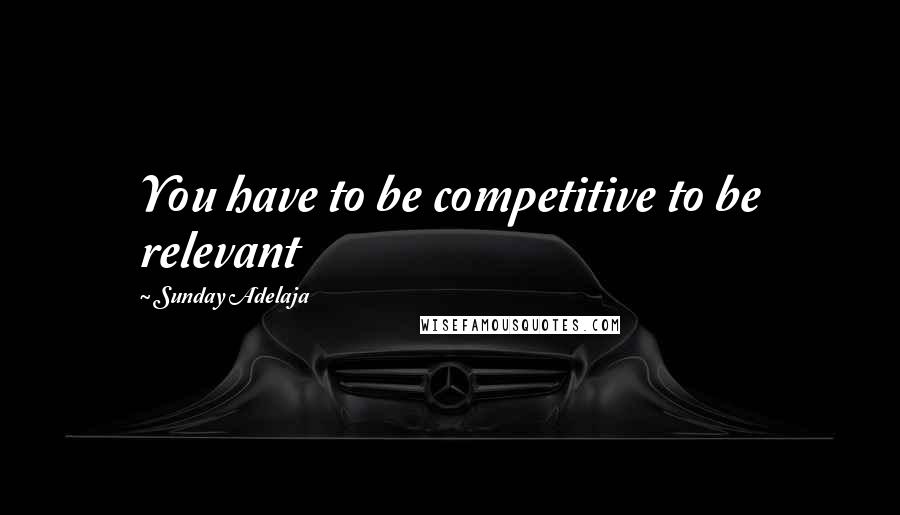 Sunday Adelaja Quotes: You have to be competitive to be relevant