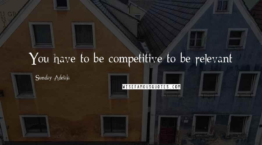 Sunday Adelaja Quotes: You have to be competitive to be relevant