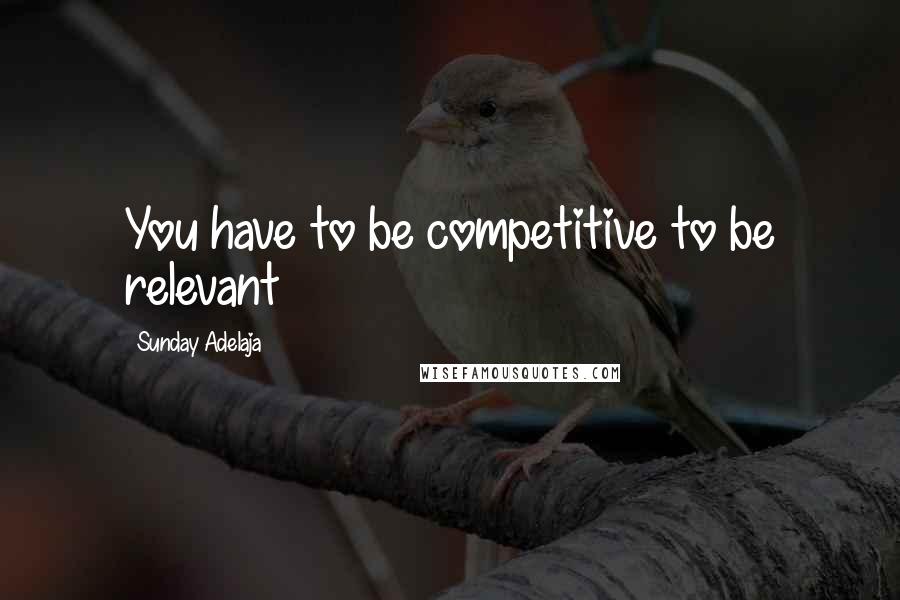 Sunday Adelaja Quotes: You have to be competitive to be relevant