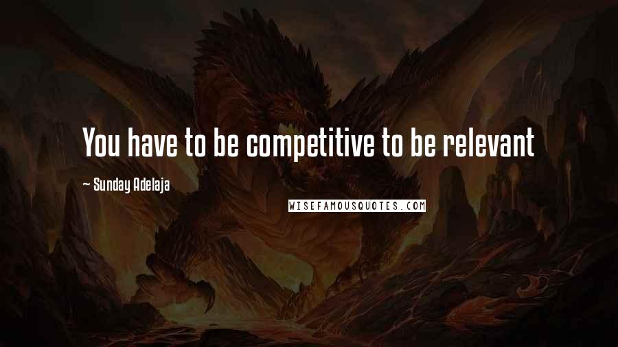 Sunday Adelaja Quotes: You have to be competitive to be relevant