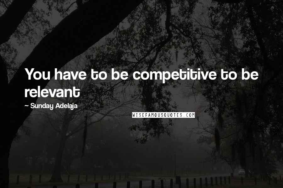Sunday Adelaja Quotes: You have to be competitive to be relevant
