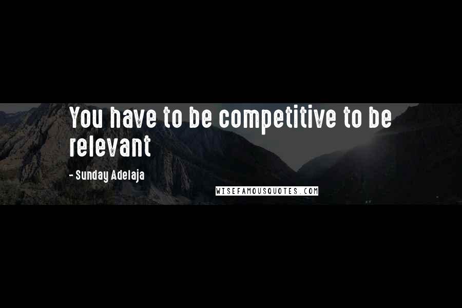 Sunday Adelaja Quotes: You have to be competitive to be relevant