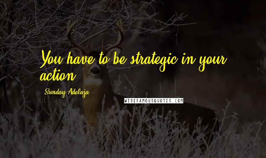 Sunday Adelaja Quotes: You have to be strategic in your action